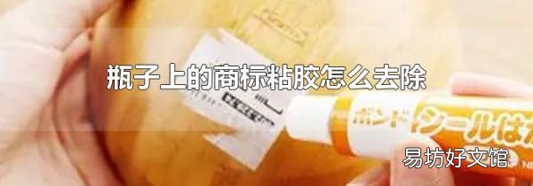瓶子上的商标粘胶怎么去除