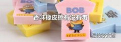 香味橡皮擦有没有毒