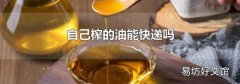 自己榨的油能快递吗