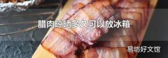 腊肉晾晒多久可以放冰箱
