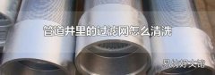 管道井里的过滤网怎么清洗