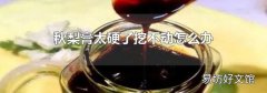 秋梨膏太硬了挖不动怎么办