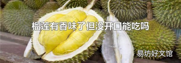 榴莲有香味了但没开口能吃吗