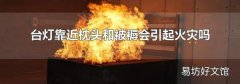 台灯靠近枕头和被褥会引起火灾吗