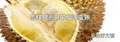 怎样把剥开的榴莲变熟