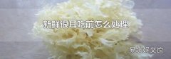 新鲜银耳吃前怎么处理