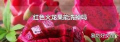 红色火龙果能洗掉吗