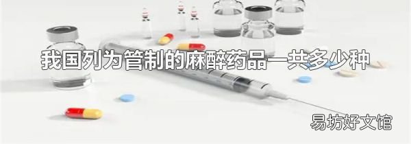 我国列为管制的麻醉药品一共多少种