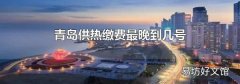青岛供热缴费最晚到几号
