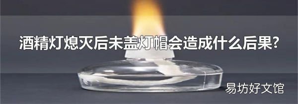 酒精灯熄灭后未盖灯帽会造成什么后果?