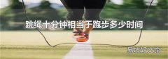 跳繩十分鐘相當(dāng)于跑步多少時間