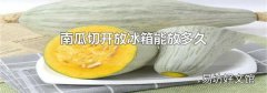 南瓜切开放冰箱能放多久
