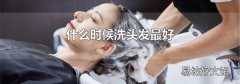 什么时候洗头发最好