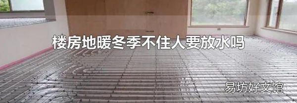楼房地暖冬季不住人要放水吗