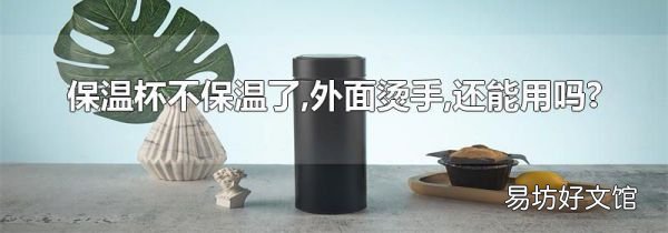 保溫杯不保溫了,外面燙手,還能用嗎?