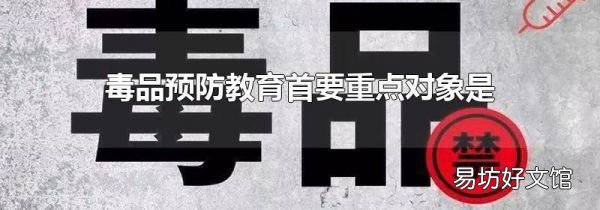 毒品预防教育首要重点对象是