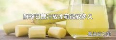 鮮榨甘蔗汁放冰箱能放多久