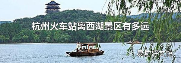 杭州火車(chē)站離西湖景區(qū)有多遠(yuǎn)