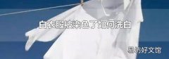 白衣服被染色了如何洗白