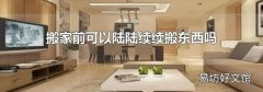 搬家前可以陸陸續(xù)續(xù)搬東西嗎