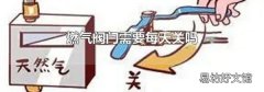 燃氣閥門需要每天關(guān)嗎