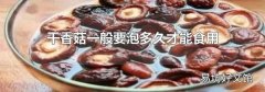 干香菇一般要泡多久才能食用