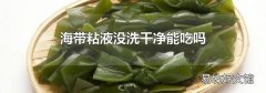 海帶粘液沒洗干凈能吃嗎