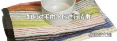 如何對毛巾水杯進行消毒