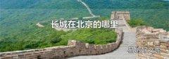 長(zhǎng)城在北京的哪里
