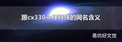 跟cx330一样特殊的网名含义
