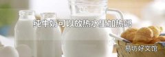 純牛奶可以放熱水里加熱嗎