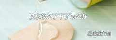 膠水放久了干了怎么辦