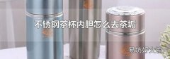 不銹鋼茶杯內(nèi)膽怎么去茶垢
