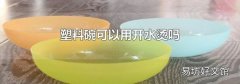 塑料碗可以用开水烫吗