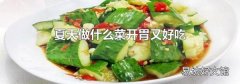 夏天做什么菜開(kāi)胃又好吃