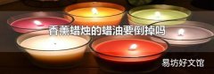 香薰蠟燭的蠟油要倒掉嗎