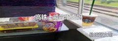 高鐵上能吃泡面嗎