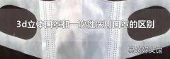 3d立體口罩和一次性醫(yī)用口罩的區(qū)別