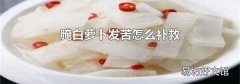 腌白蘿卜發(fā)苦怎么補救