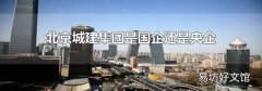 北京城建集團(tuán)是國企還是央企