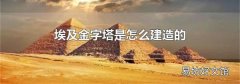 埃及金字塔是怎么建造的