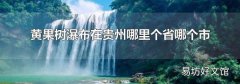 黃果樹瀑布在貴州哪里個省哪個市
