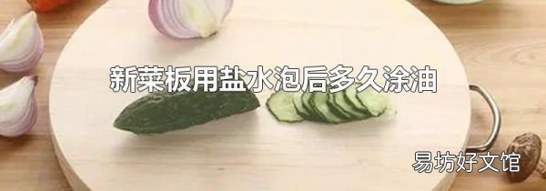新菜板用盐水泡后多久涂油