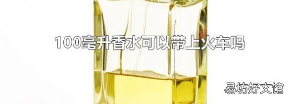 100毫升香水可以带上火车吗
