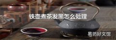 铁壶煮茶发黑怎么处理