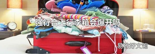強(qiáng)行合上行李箱會(huì)爆開嗎
