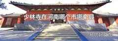 少林寺在河南哪個(gè)市哪個(gè)縣