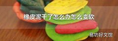 橡皮泥干了怎么办怎么变软