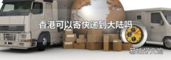 香港可以寄快递到大陆吗