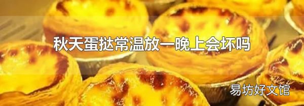 秋天蛋撻常溫放一晚上會(huì)壞嗎